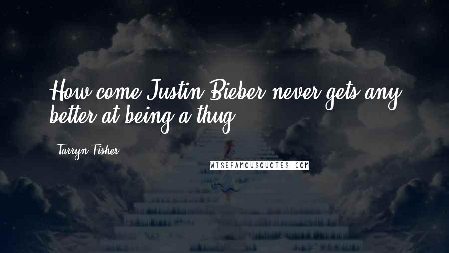 Tarryn Fisher Quotes: How come Justin Bieber never gets any better at being a thug?