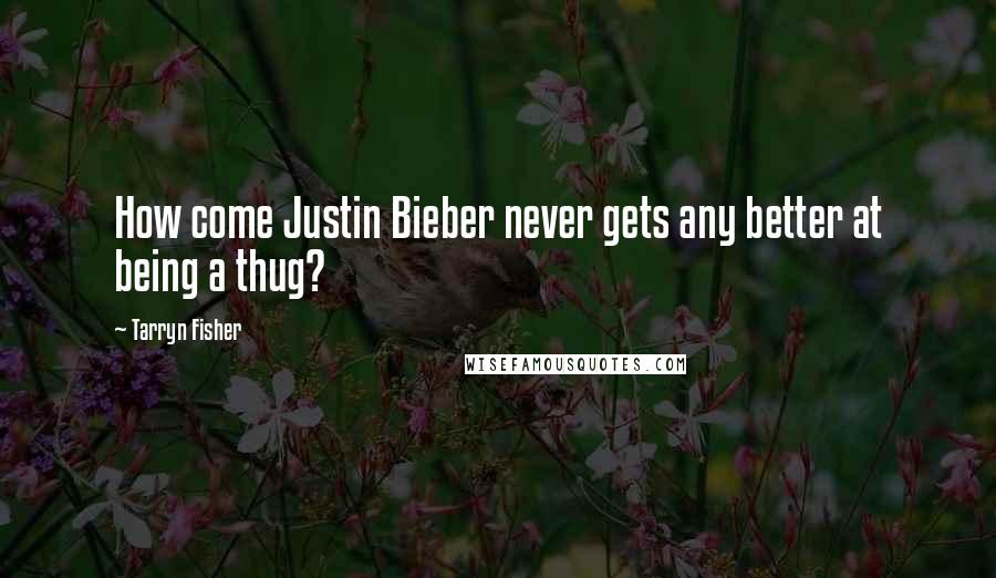 Tarryn Fisher Quotes: How come Justin Bieber never gets any better at being a thug?