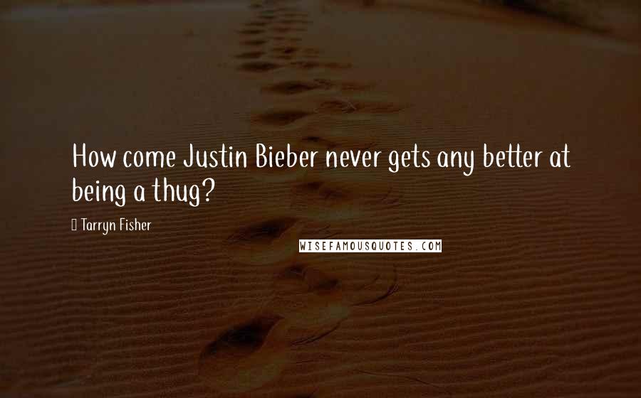 Tarryn Fisher Quotes: How come Justin Bieber never gets any better at being a thug?