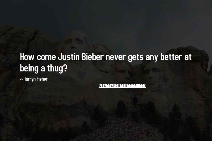 Tarryn Fisher Quotes: How come Justin Bieber never gets any better at being a thug?