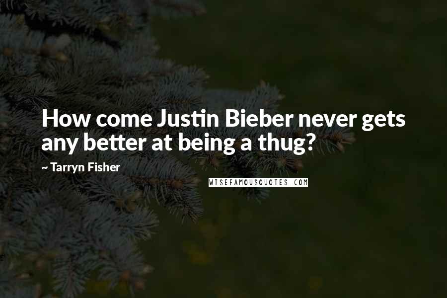 Tarryn Fisher Quotes: How come Justin Bieber never gets any better at being a thug?