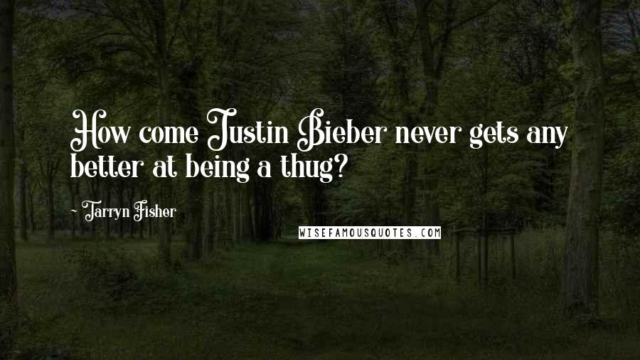 Tarryn Fisher Quotes: How come Justin Bieber never gets any better at being a thug?