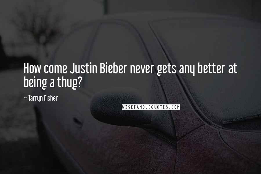 Tarryn Fisher Quotes: How come Justin Bieber never gets any better at being a thug?