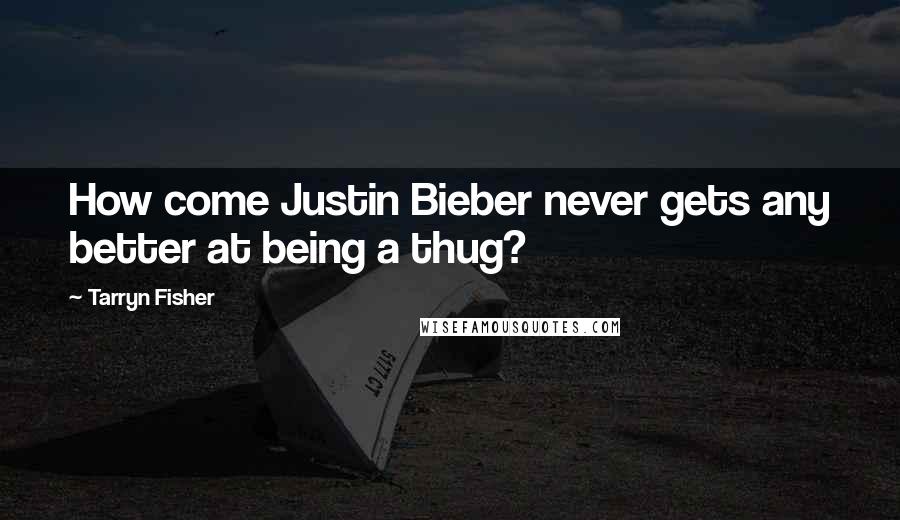 Tarryn Fisher Quotes: How come Justin Bieber never gets any better at being a thug?