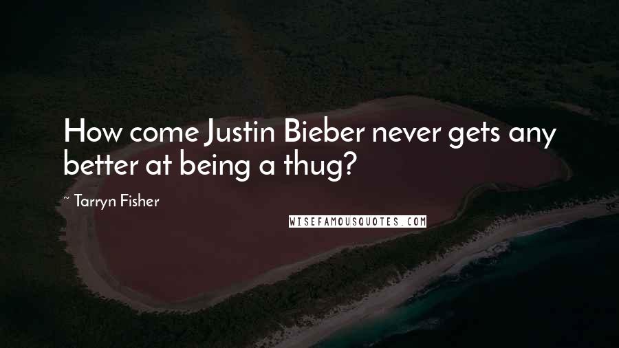 Tarryn Fisher Quotes: How come Justin Bieber never gets any better at being a thug?
