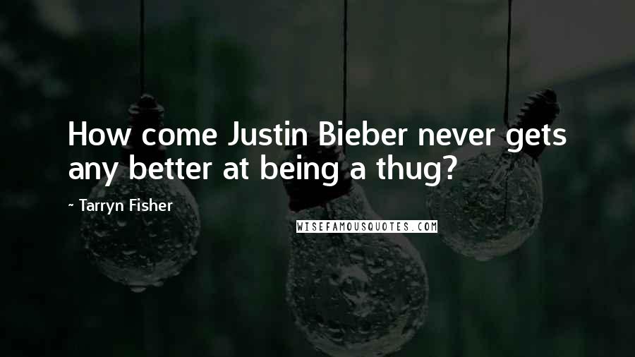 Tarryn Fisher Quotes: How come Justin Bieber never gets any better at being a thug?