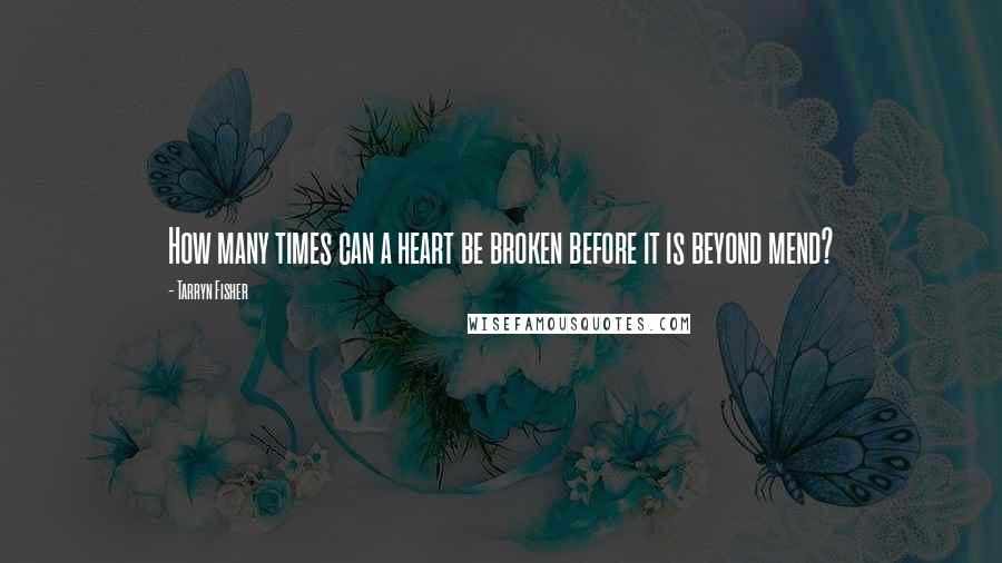 Tarryn Fisher Quotes: How many times can a heart be broken before it is beyond mend?