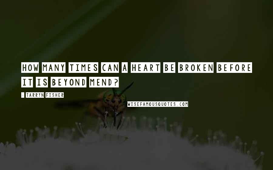 Tarryn Fisher Quotes: How many times can a heart be broken before it is beyond mend?