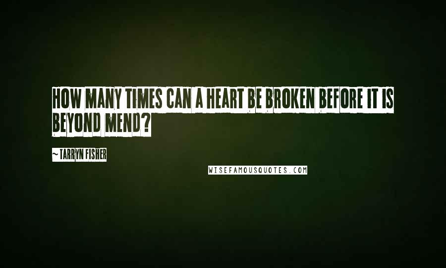 Tarryn Fisher Quotes: How many times can a heart be broken before it is beyond mend?