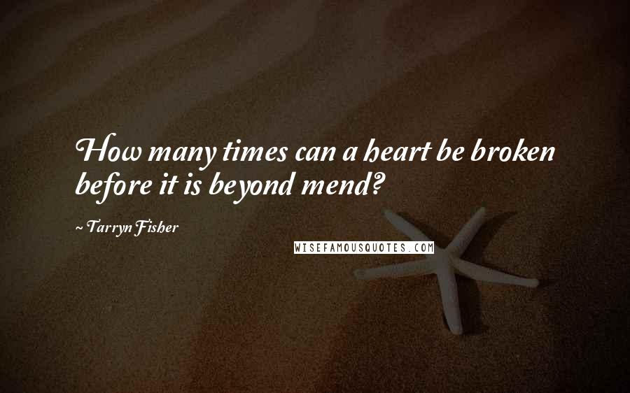 Tarryn Fisher Quotes: How many times can a heart be broken before it is beyond mend?