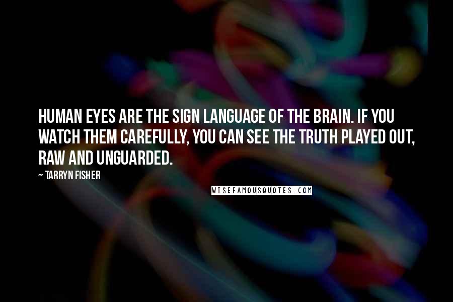 Tarryn Fisher Quotes: Human eyes are the sign language of the brain. If you watch them carefully, you can see the truth played out, raw and unguarded.
