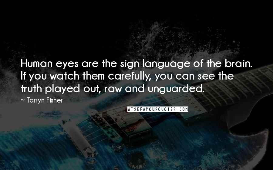 Tarryn Fisher Quotes: Human eyes are the sign language of the brain. If you watch them carefully, you can see the truth played out, raw and unguarded.