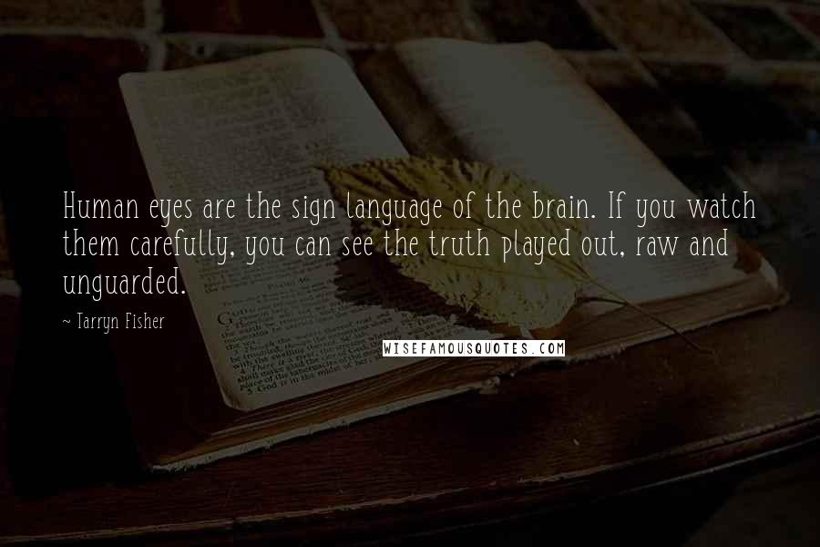 Tarryn Fisher Quotes: Human eyes are the sign language of the brain. If you watch them carefully, you can see the truth played out, raw and unguarded.