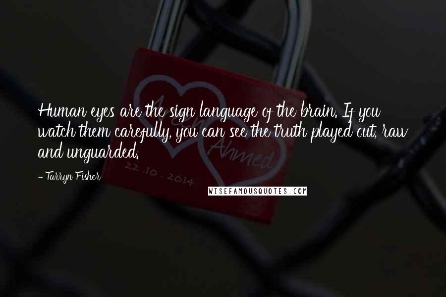 Tarryn Fisher Quotes: Human eyes are the sign language of the brain. If you watch them carefully, you can see the truth played out, raw and unguarded.