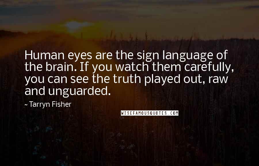 Tarryn Fisher Quotes: Human eyes are the sign language of the brain. If you watch them carefully, you can see the truth played out, raw and unguarded.