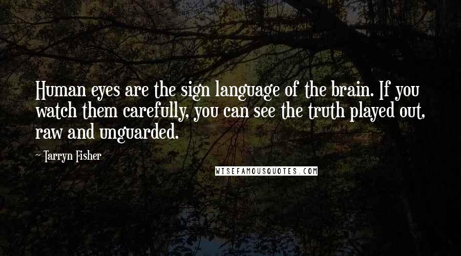 Tarryn Fisher Quotes: Human eyes are the sign language of the brain. If you watch them carefully, you can see the truth played out, raw and unguarded.