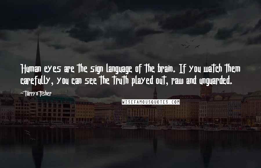 Tarryn Fisher Quotes: Human eyes are the sign language of the brain. If you watch them carefully, you can see the truth played out, raw and unguarded.