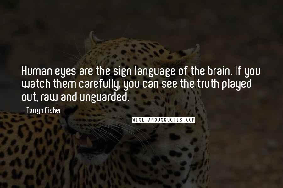 Tarryn Fisher Quotes: Human eyes are the sign language of the brain. If you watch them carefully, you can see the truth played out, raw and unguarded.