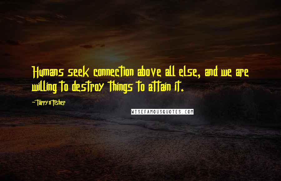 Tarryn Fisher Quotes: Humans seek connection above all else, and we are willing to destroy things to attain it.