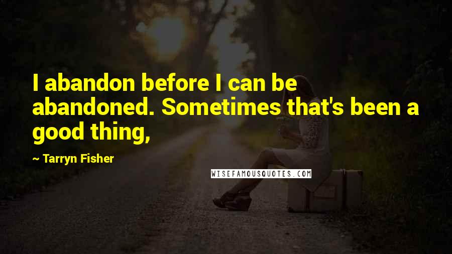 Tarryn Fisher Quotes: I abandon before I can be abandoned. Sometimes that's been a good thing,