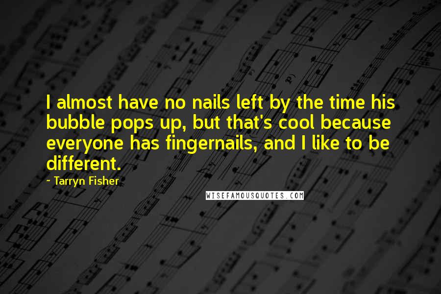 Tarryn Fisher Quotes: I almost have no nails left by the time his bubble pops up, but that's cool because everyone has fingernails, and I like to be different.