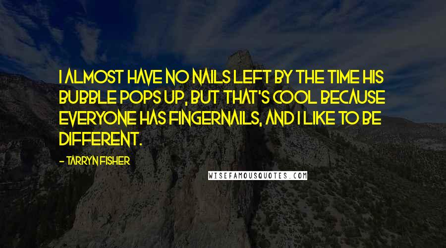 Tarryn Fisher Quotes: I almost have no nails left by the time his bubble pops up, but that's cool because everyone has fingernails, and I like to be different.