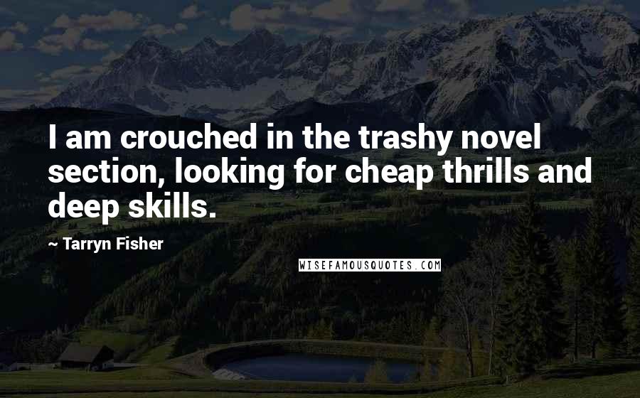 Tarryn Fisher Quotes: I am crouched in the trashy novel section, looking for cheap thrills and deep skills.