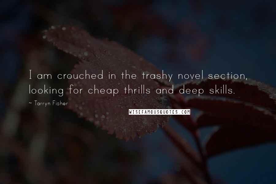 Tarryn Fisher Quotes: I am crouched in the trashy novel section, looking for cheap thrills and deep skills.