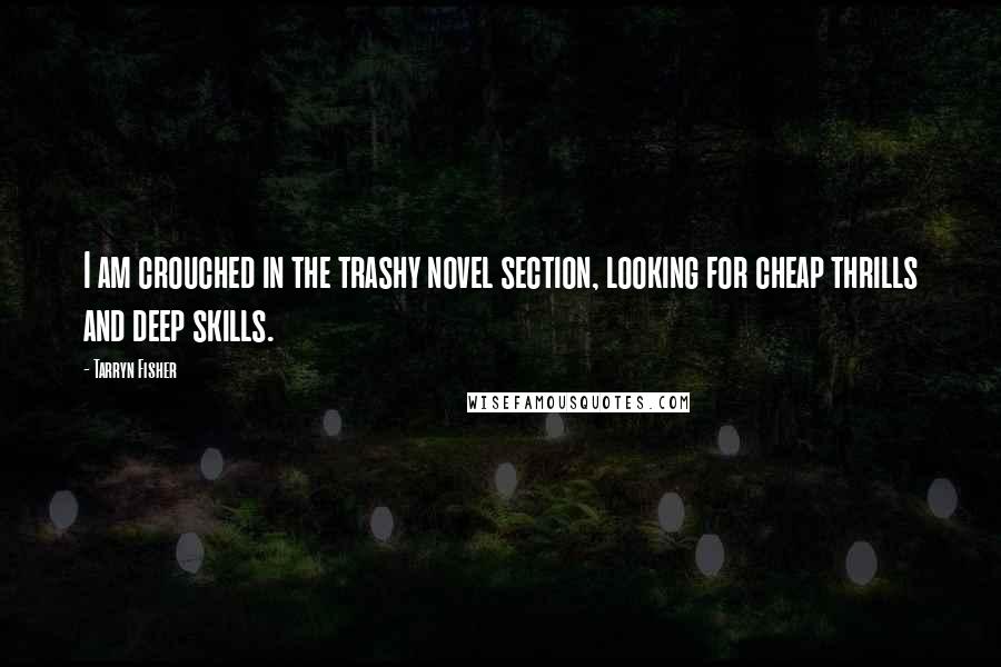 Tarryn Fisher Quotes: I am crouched in the trashy novel section, looking for cheap thrills and deep skills.
