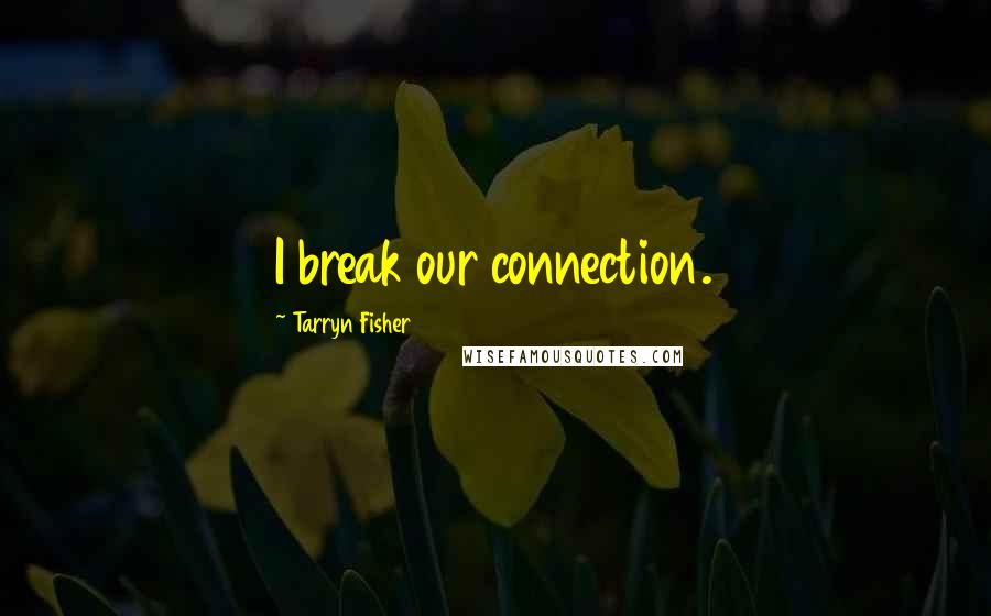 Tarryn Fisher Quotes: I break our connection.
