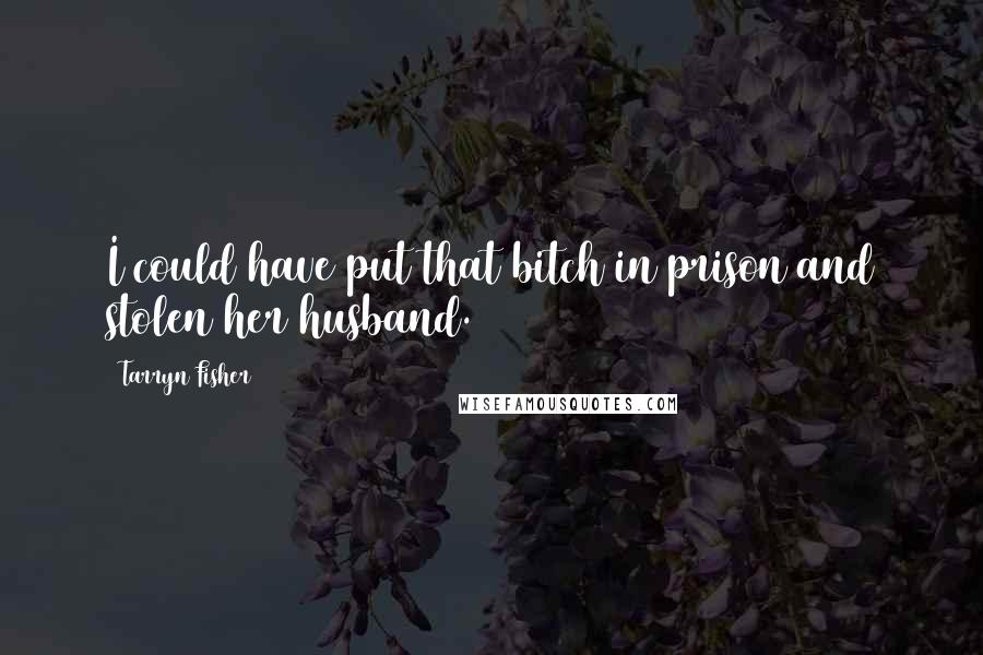 Tarryn Fisher Quotes: I could have put that bitch in prison and stolen her husband.