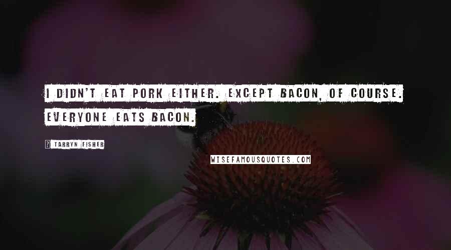 Tarryn Fisher Quotes: I didn't eat pork either. Except bacon, of course. Everyone eats bacon.