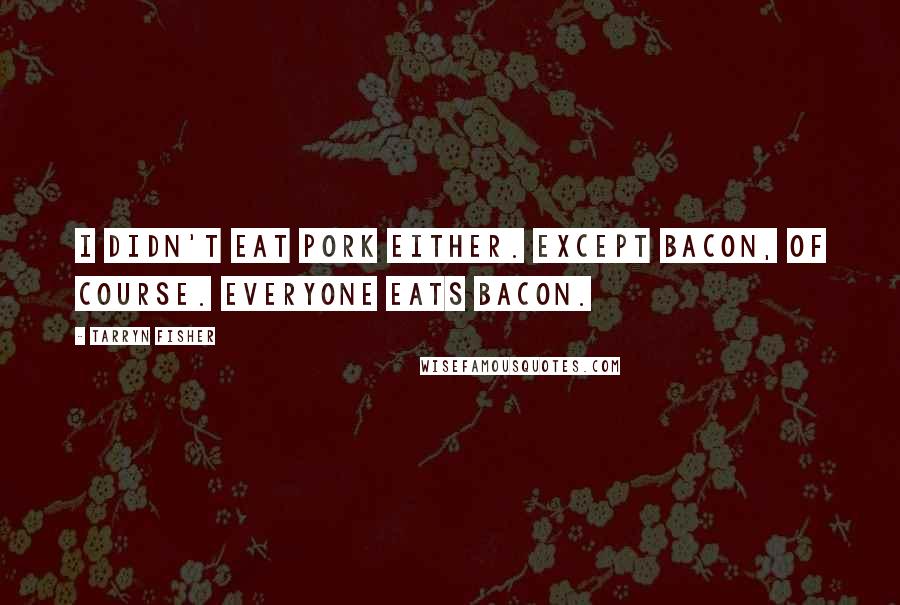 Tarryn Fisher Quotes: I didn't eat pork either. Except bacon, of course. Everyone eats bacon.