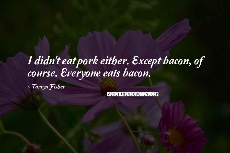 Tarryn Fisher Quotes: I didn't eat pork either. Except bacon, of course. Everyone eats bacon.