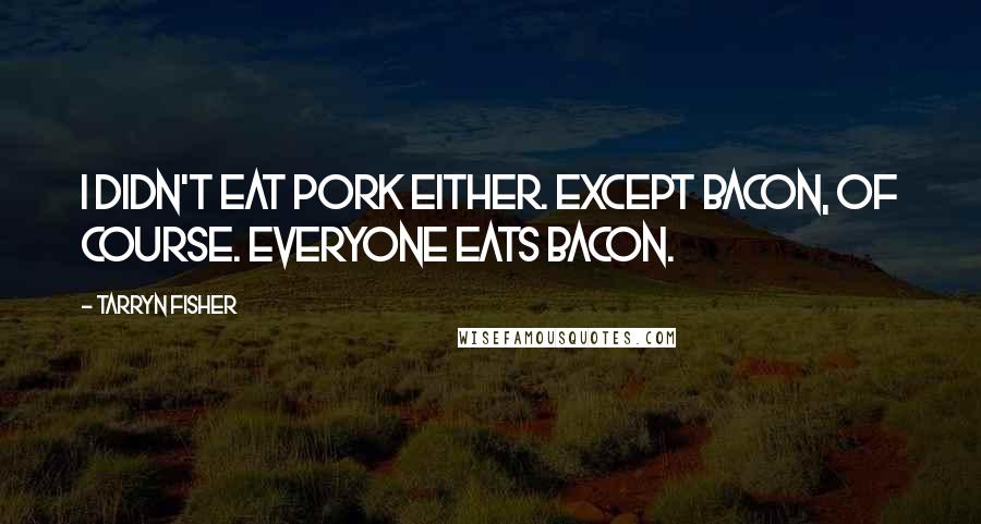 Tarryn Fisher Quotes: I didn't eat pork either. Except bacon, of course. Everyone eats bacon.