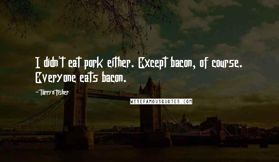 Tarryn Fisher Quotes: I didn't eat pork either. Except bacon, of course. Everyone eats bacon.