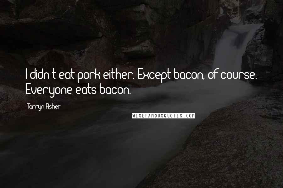 Tarryn Fisher Quotes: I didn't eat pork either. Except bacon, of course. Everyone eats bacon.