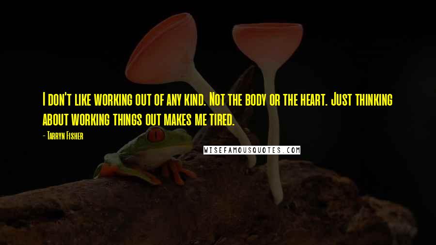 Tarryn Fisher Quotes: I don't like working out of any kind. Not the body or the heart. Just thinking about working things out makes me tired.