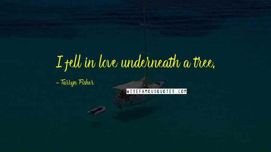 Tarryn Fisher Quotes: I fell in love underneath a tree.