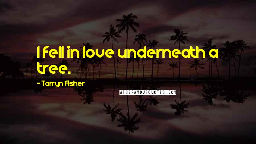 Tarryn Fisher Quotes: I fell in love underneath a tree.