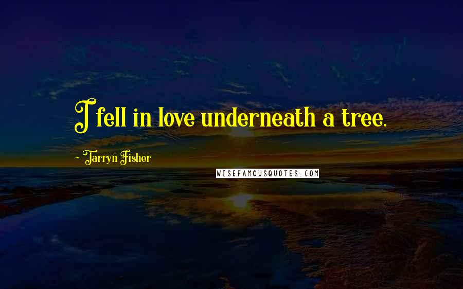 Tarryn Fisher Quotes: I fell in love underneath a tree.