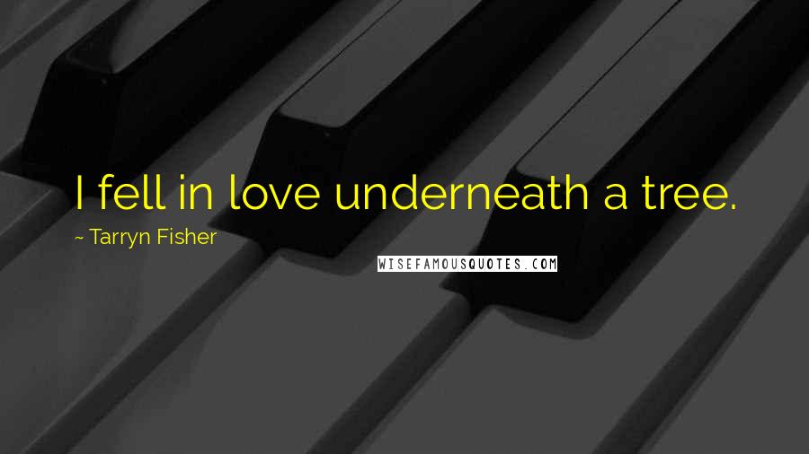 Tarryn Fisher Quotes: I fell in love underneath a tree.