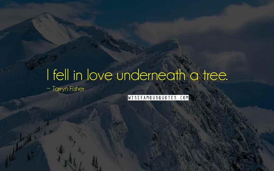 Tarryn Fisher Quotes: I fell in love underneath a tree.