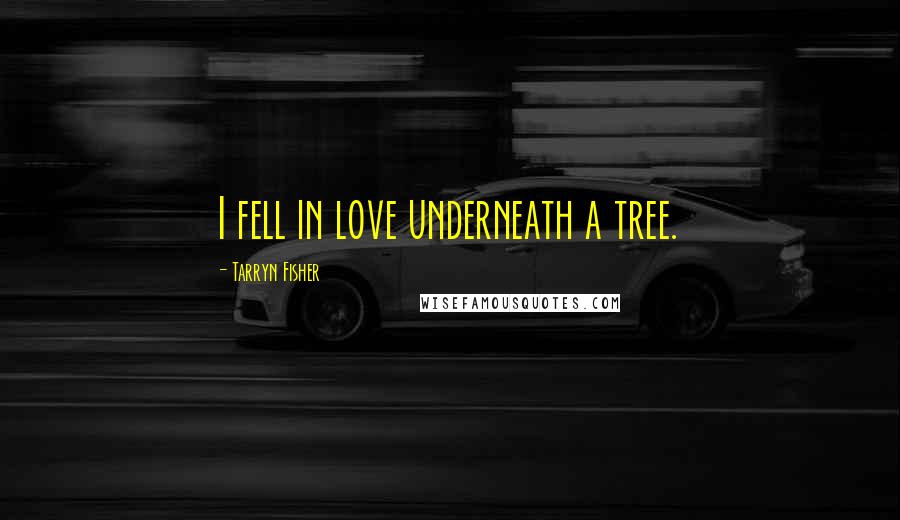 Tarryn Fisher Quotes: I fell in love underneath a tree.