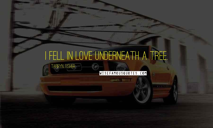 Tarryn Fisher Quotes: I fell in love underneath a tree.