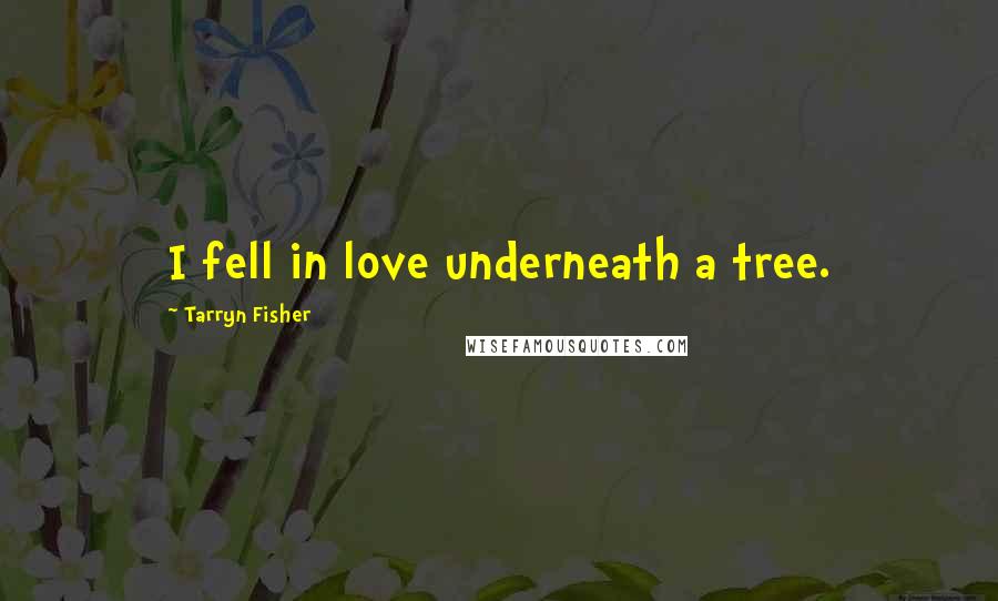 Tarryn Fisher Quotes: I fell in love underneath a tree.