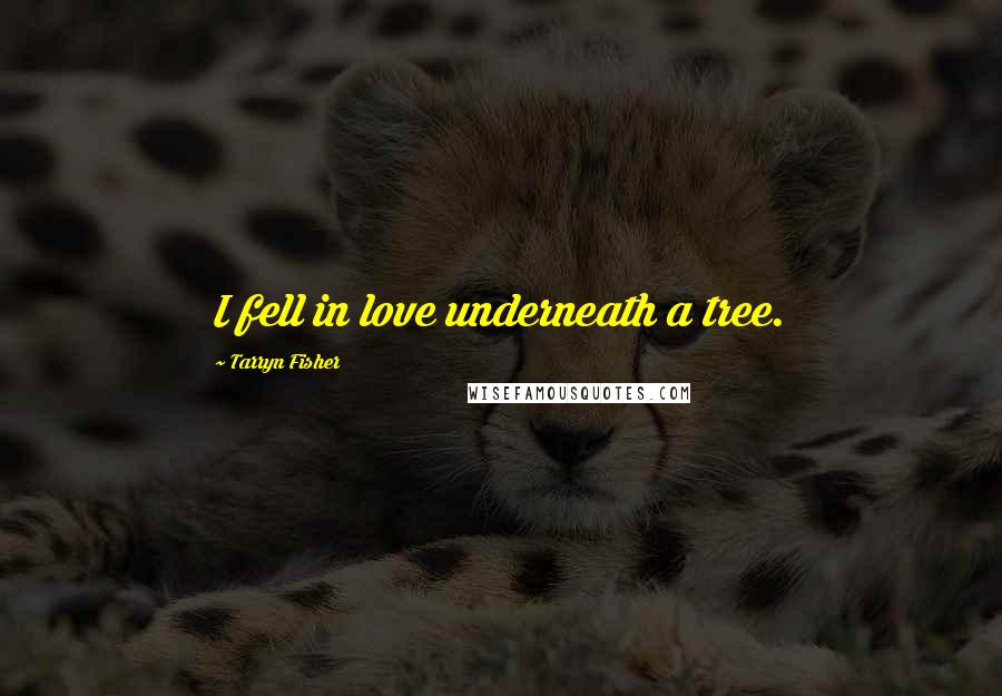 Tarryn Fisher Quotes: I fell in love underneath a tree.