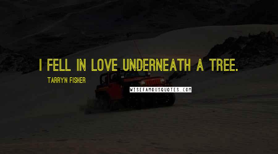 Tarryn Fisher Quotes: I fell in love underneath a tree.