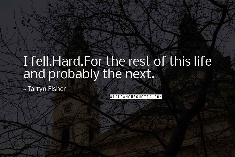 Tarryn Fisher Quotes: I fell.Hard.For the rest of this life and probably the next.