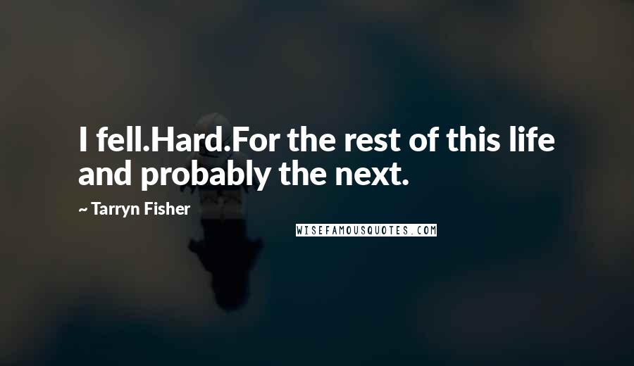 Tarryn Fisher Quotes: I fell.Hard.For the rest of this life and probably the next.